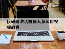 接码器激活机器人怎么用视频教程