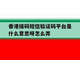 香港接码短信验证码平台是什么意思呀怎么弄