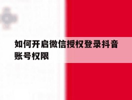 如何开启微信授权登录抖音账号权限
