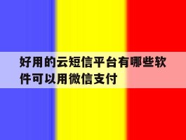 好用的云短信平台有哪些软件可以用微信支付