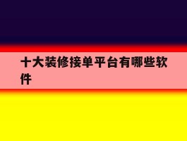 十大装修接单平台有哪些软件