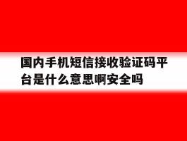 国内手机短信接收验证码平台是什么意思啊安全吗