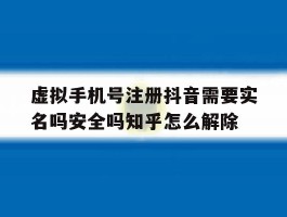 虚拟手机号注册抖音需要实名吗安全吗知乎怎么解除的简单介绍
