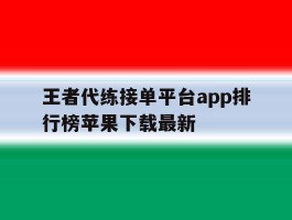 王者代练接单平台app排行榜苹果下载最新的简单介绍