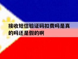 接收短信验证码扣费吗是真的吗还是假的啊的简单介绍