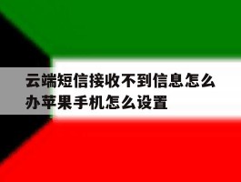 云端短信接收不到信息怎么办苹果手机怎么设置的简单介绍