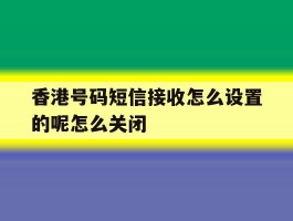 包含香港号码短信接收怎么设置的呢怎么关闭的词条