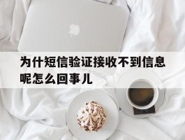 包含为什短信验证接收不到信息呢怎么回事儿的词条