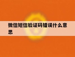 微信短信验证码错误什么意思