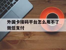 外国卡接码平台怎么用不了微信支付
