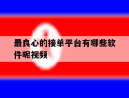 最良心的接单平台有哪些软件呢视频