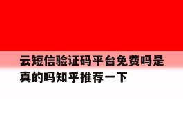 包含云短信验证码平台免费吗是真的吗知乎推荐一下的词条