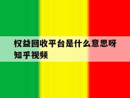 关于权益回收平台是什么意思呀知乎视频的信息