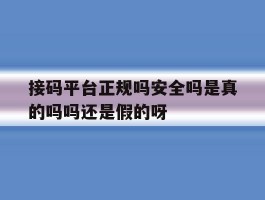 关于接码平台正规吗安全吗是真的吗吗还是假的呀的信息