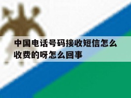 中国电话号码接收短信怎么收费的呀怎么回事的简单介绍