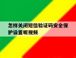 怎样关闭短信验证码安全保护设置呢视频