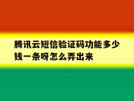 包含腾讯云短信验证码功能多少钱一条呀怎么弄出来的词条