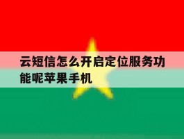 包含云短信怎么开启定位服务功能呢苹果手机的词条
