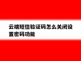云端短信验证码怎么关闭设置密码功能