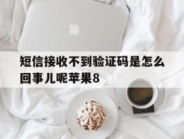短信接收不到验证码是怎么回事儿呢苹果8的简单介绍