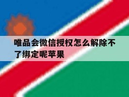 唯品会微信授权怎么解除不了绑定呢苹果