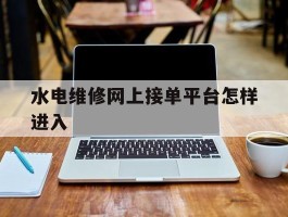 水电维修网上接单平台怎样进入