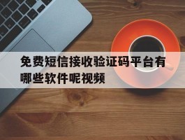 免费短信接收验证码平台有哪些软件呢视频