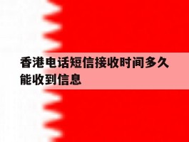 香港电话短信接收时间多久能收到信息