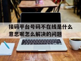接码平台号码不在线是什么意思呢怎么解决的问题的简单介绍