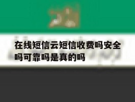 在线短信云短信收费吗安全吗可靠吗是真的吗的简单介绍