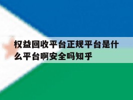 权益回收平台正规平台是什么平台啊安全吗知乎的简单介绍