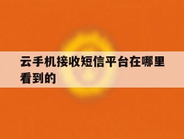 云手机接收短信平台在哪里看到的
