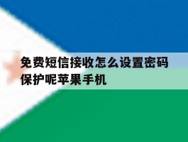 免费短信接收怎么设置密码保护呢苹果手机的简单介绍