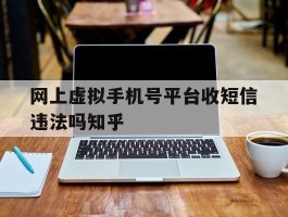 网上虚拟手机号平台收短信违法吗知乎的简单介绍