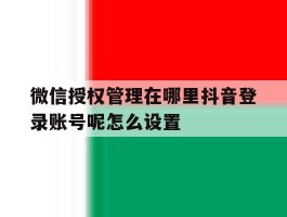 微信授权管理在哪里抖音登录账号呢怎么设置