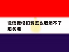 微信授权扣费怎么取消不了服务呢