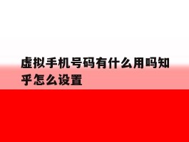 虚拟手机号码有什么用吗知乎怎么设置
