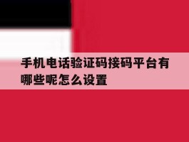 手机电话验证码接码平台有哪些呢怎么设置