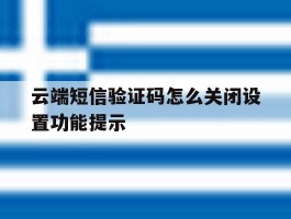云端短信验证码怎么关闭设置功能提示的简单介绍