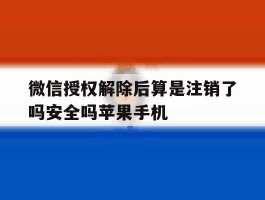 包含微信授权解除后算是注销了吗安全吗苹果手机的词条
