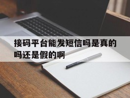 接码平台能发短信吗是真的吗还是假的啊