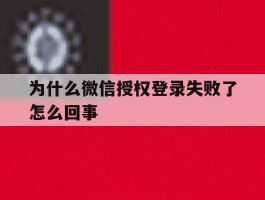 为什么微信授权登录失败了怎么回事