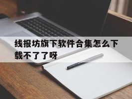 包含线报坊旗下软件合集怎么下载不了了呀的词条
