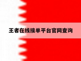 王者在线接单平台官网查询的简单介绍