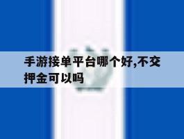 手游接单平台哪个好,不交押金可以吗的简单介绍