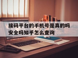 接码平台的手机号是真的吗安全吗知乎怎么查询的简单介绍