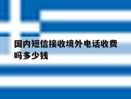 国内短信接收境外电话收费吗多少钱的简单介绍