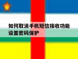 如何取消手机短信接收功能设置密码保护