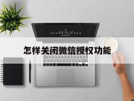 怎样关闭微信授权功能