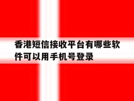 关于香港短信接收平台有哪些软件可以用手机号登录的信息
